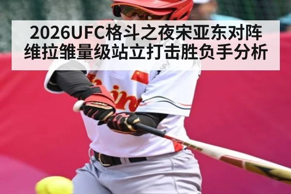 2026UFC格斗之夜宋亚东对阵维拉雏量级站立打击胜负手分析