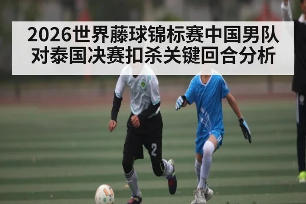 2026世界藤球锦标赛中国男队对泰国决赛扣杀关键回合分析