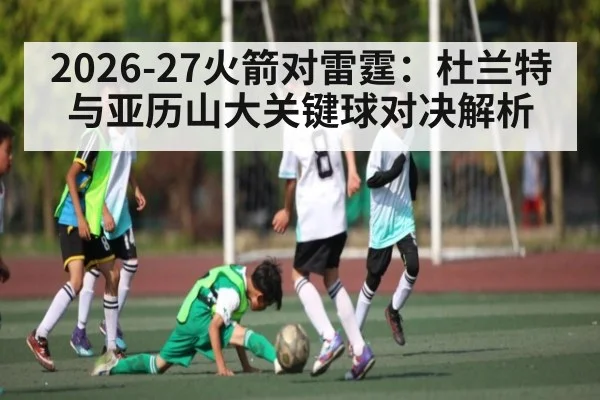 2026-27火箭对雷霆：杜兰特与亚历山大关键球对决解析