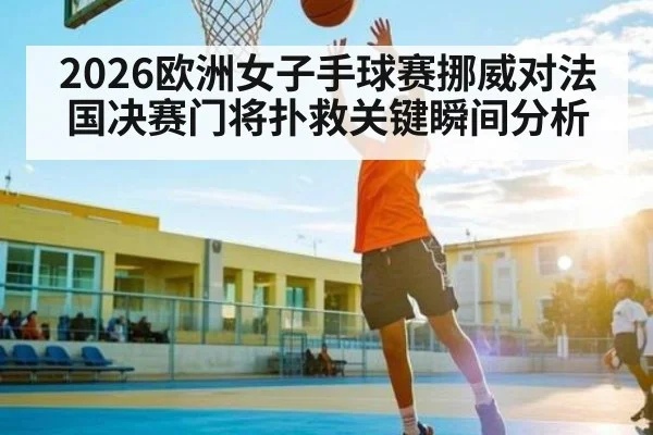 2026欧洲女子手球赛挪威对法国决赛门将扑救关键瞬间分析