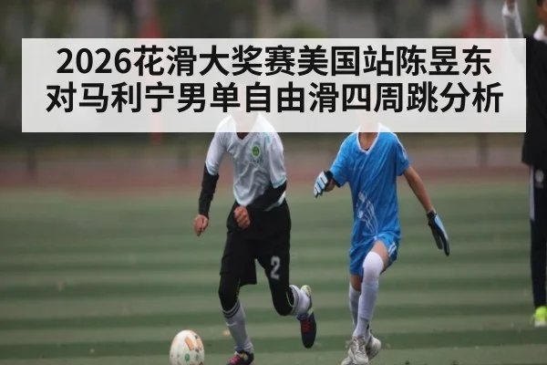2026花滑大奖赛美国站陈昱东对马利宁男单自由滑四周跳分析